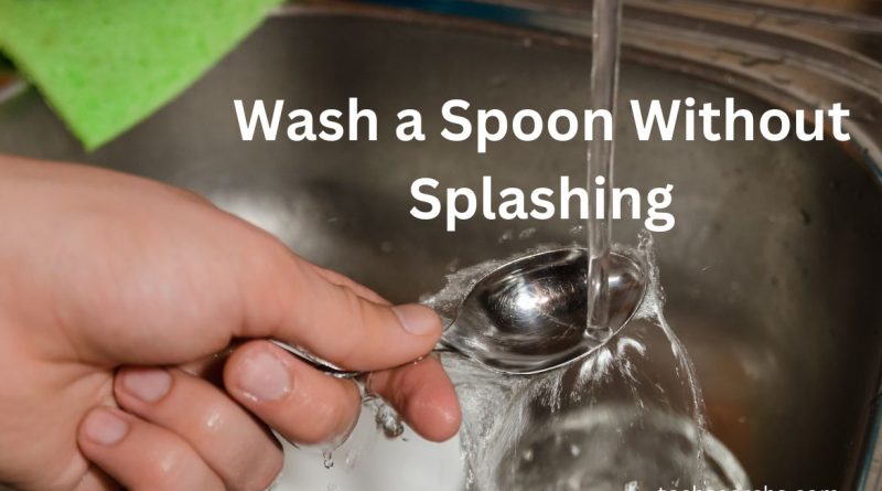 How to Wash a Spoon Without Splashing: Quickly and Easy Tips