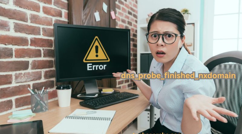 DNS_PROBE_FINISHED_NXDOMAIN: How to Fix This Common DNS Error