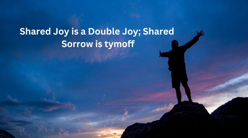 Shared Joy is a Double Joy; Shared Sorrow is tymoff